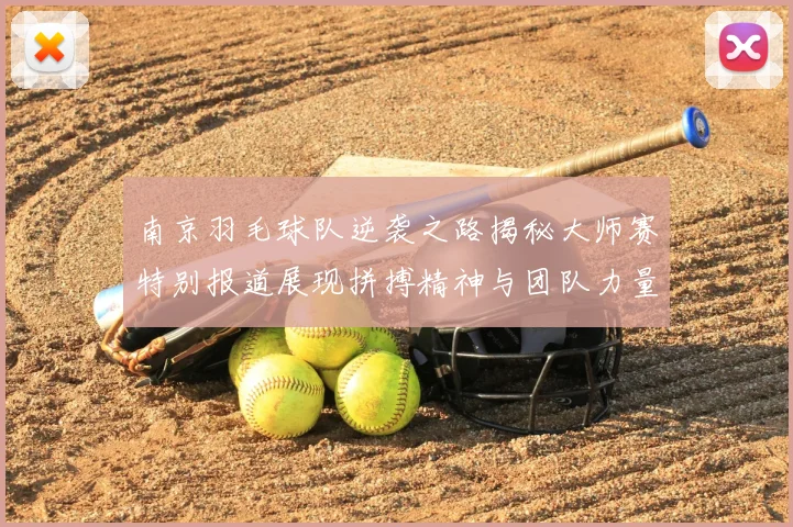 南京羽毛球队逆袭之路揭秘大师赛特别报道展现拼搏精神与团队力量
