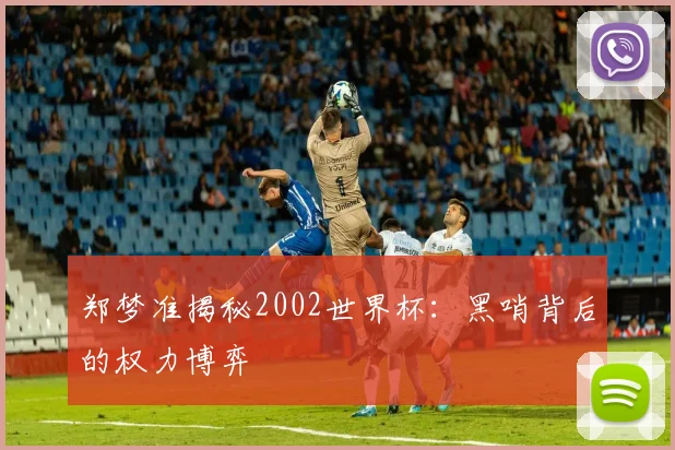 郑梦准揭秘2002世界杯：黑哨背后的权力博弈