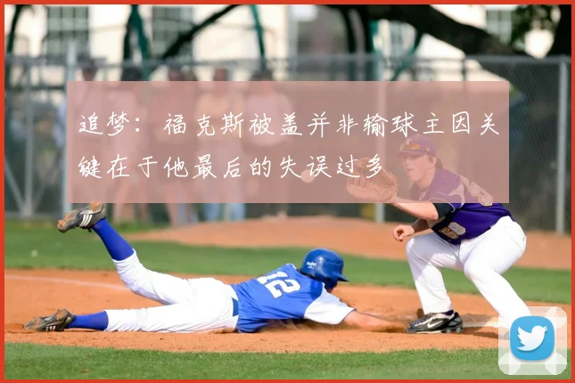 追梦：福克斯被盖并非输球主因关键在于他最后的失误过多