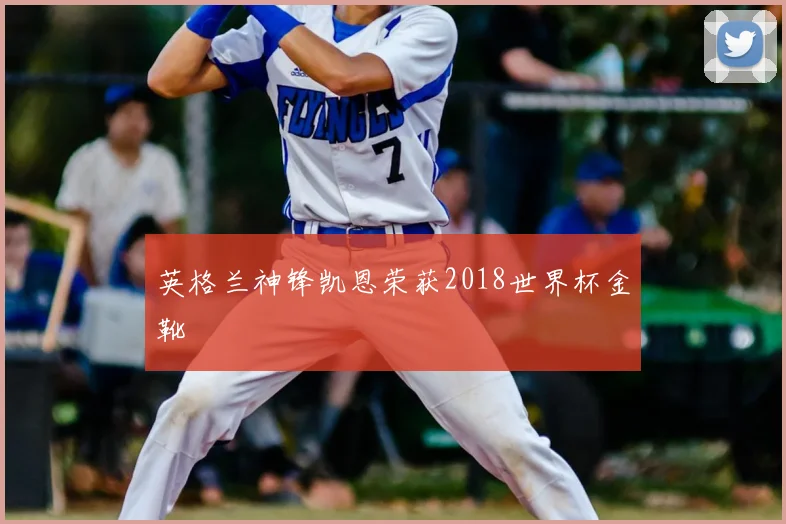 英格兰神锋凯恩荣获2018世界杯金靴