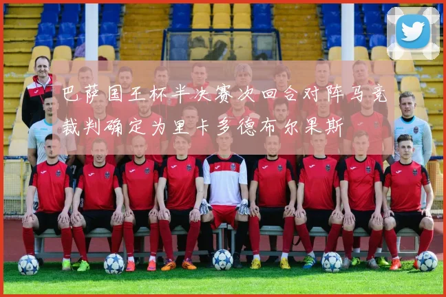 巴萨国王杯半决赛次回合对阵马竞裁判确定为里卡多德布尔果斯