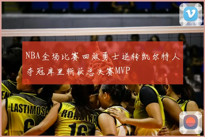 NBA全场比赛回放勇士逆转凯尔特人夺冠库里斩获总决赛MVP