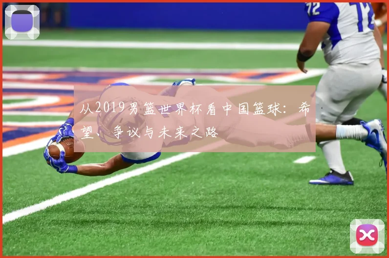 从2019男篮世界杯看中国篮球:希望、争议与未来之路
