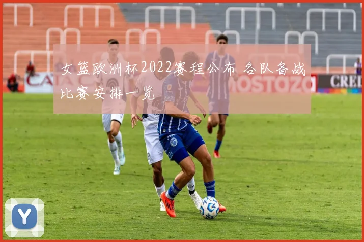 女篮欧洲杯2022赛程公布 各队备战比赛安排一览