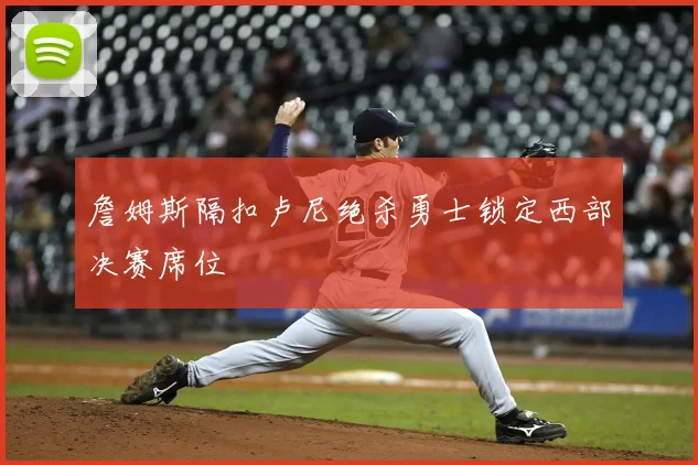 詹姆斯隔扣卢尼绝杀勇士锁定西部决赛席位