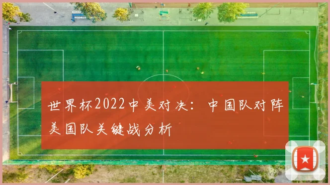 世界杯2022中美对决：中国队对阵美国队关键战分析