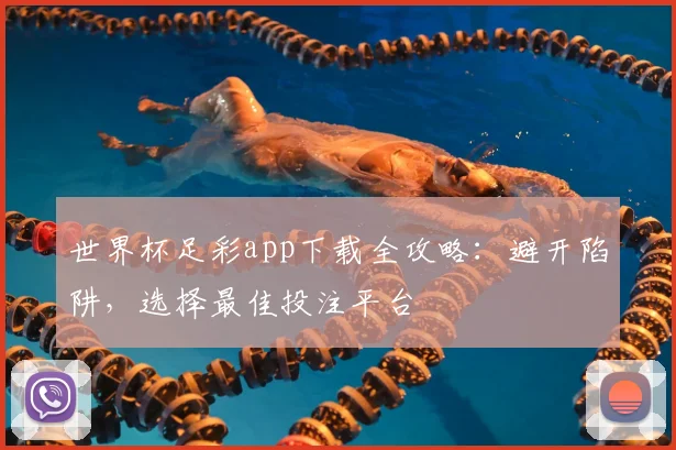 世界杯足彩app下载全攻略:避开陷阱,选择最佳投注平台