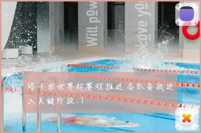 塔卡尔世界杯赛程推进 各队备战进入关键阶段_1
