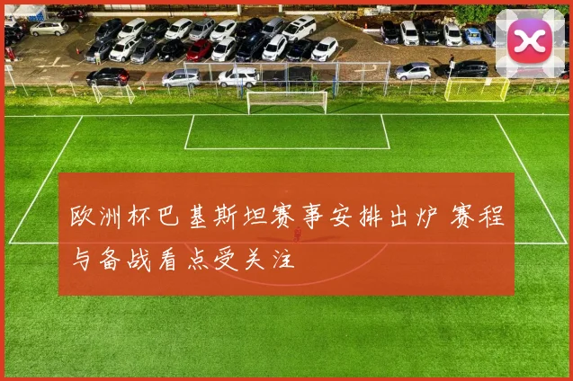 欧洲杯巴基斯坦赛事安排出炉 赛程与备战看点受关注