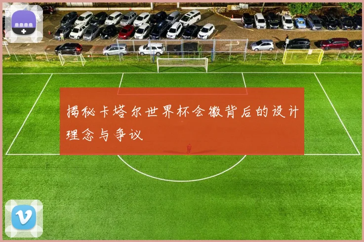 揭秘卡塔尔世界杯会徽背后的设计理念与争议