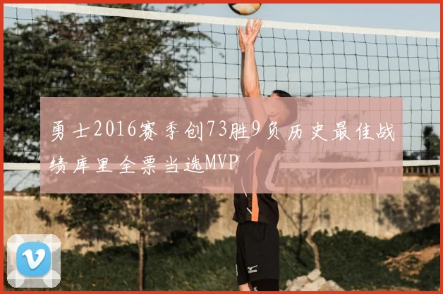 勇士2016赛季创73胜9负历史最佳战绩库里全票当选MVP