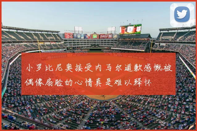 小罗比尼奥接受内马尔道歉感慨被偶像扇脸的心情真是难以释怀