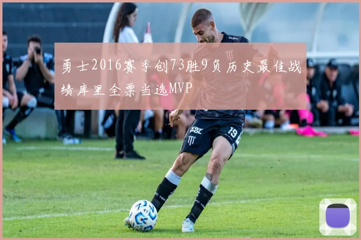 勇士2016赛季创73胜9负历史最佳战绩库里全票当选MVP