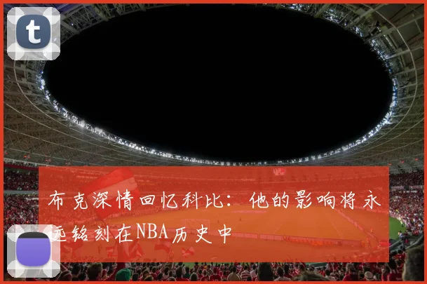 布克深情回忆科比：他的影响将永远铭刻在NBA历史中