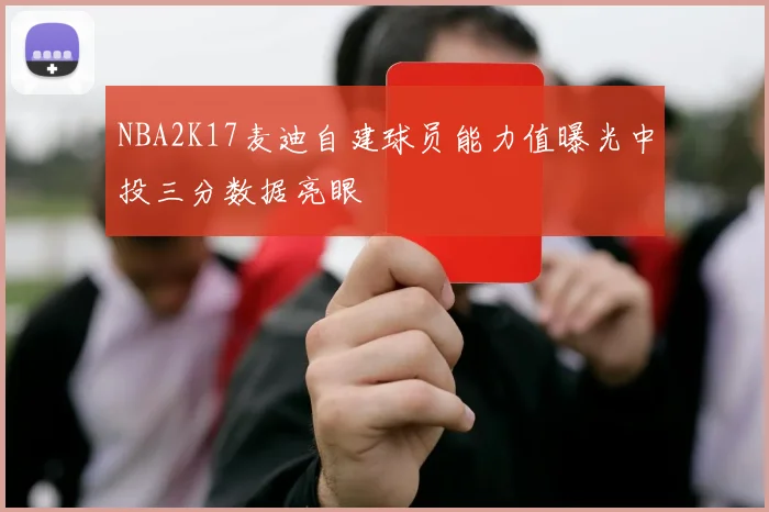 NBA2K17麦迪自建球员能力值曝光中投三分数据亮眼