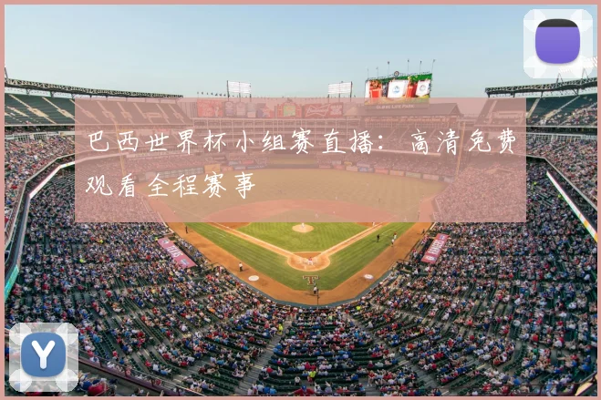 巴西世界杯小组赛直播：高清免费观看全程赛事