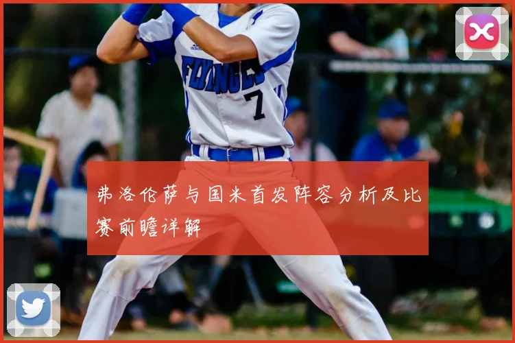 弗洛伦萨与国米首发阵容分析及比赛前瞻详解