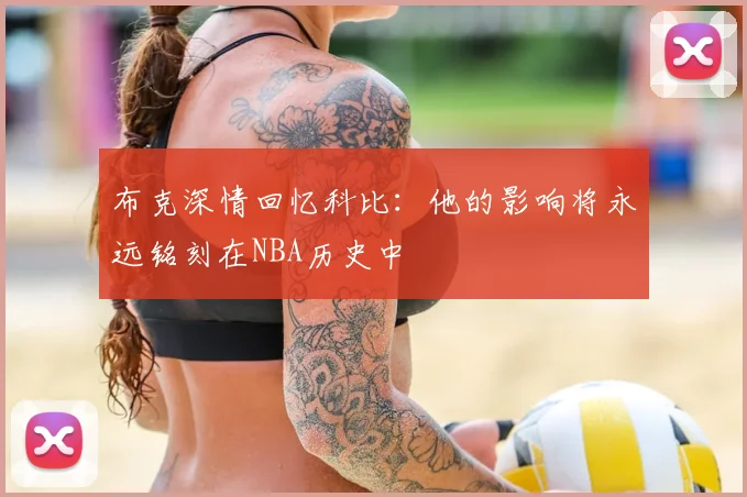 布克深情回忆科比：他的影响将永远铭刻在NBA历史中