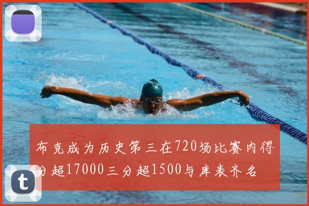 布克成为历史第三在720场比赛内得分超17000三分超1500与库表齐名