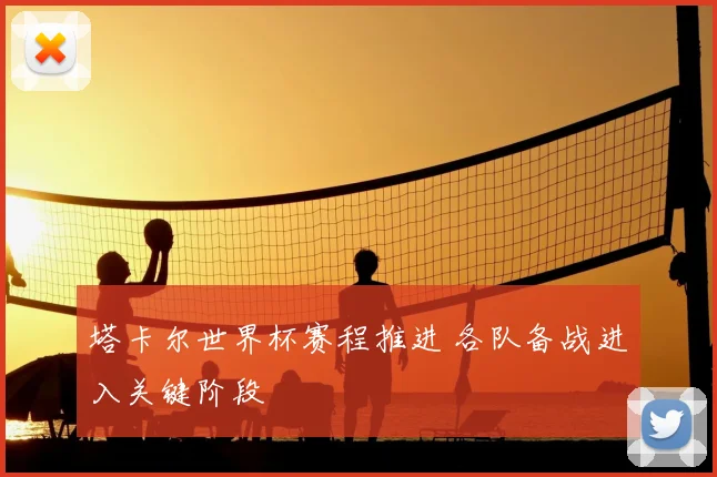 塔卡尔世界杯赛程推进 各队备战进入关键阶段