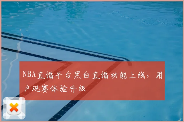 NBA直播平台黑白直播功能上线,用户观赛体验升级