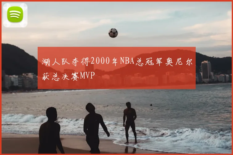 湖人队夺得2000年NBA总冠军奥尼尔获总决赛MVP