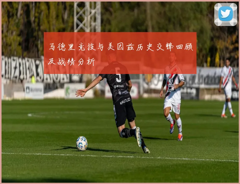 马德里竞技与美因兹历史交锋回顾及战绩分析