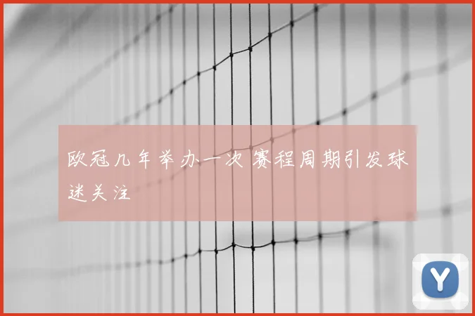 欧冠几年举办一次 赛程周期引发球迷关注