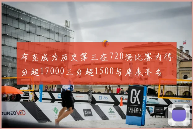 布克成为历史第三在720场比赛内得分超17000三分超1500与库表齐名