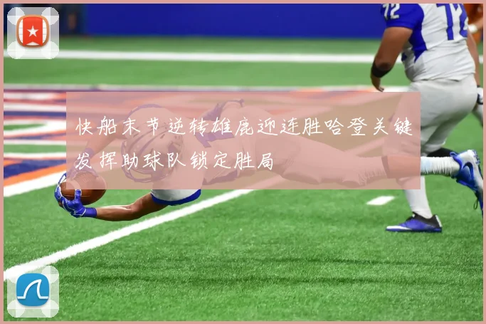 快船末节逆转雄鹿迎连胜哈登关键发挥助球队锁定胜局